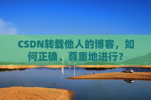 CSDN转载他人的博客，如何正确、尊重地进行？