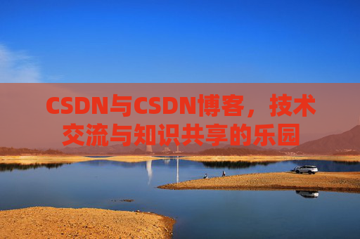 CSDN与CSDN博客，技术交流与知识共享的乐园